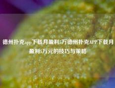 德州扑克app下载月盈利5万德州扑克APP下载月盈利5万元的技巧与策略