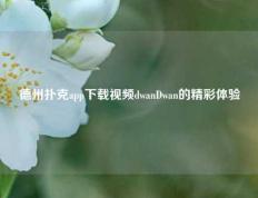 德州扑克app下载视频dwanDwan的精彩体验