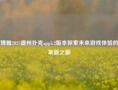 博雅2025德州扑克app5.2版本探索未来游戏体验的革新之旅