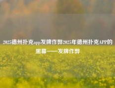 2025德州扑克app发牌作弊2025年德州扑克APP的黑幕——发牌作弊