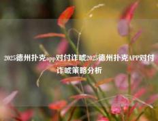 2025德州扑克app对付诈唬2025德州扑克APP对付诈唬策略分析