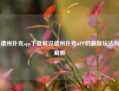 德州扑克app下载解说德州扑克APP的最新玩法与解析