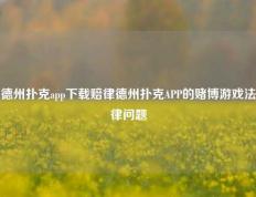 德州扑克app下载赔律德州扑克APP的赌博游戏法律问题