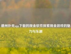 德州扑克app下载的现金软件探索现金游戏的魅力与乐趣