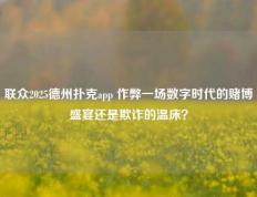 联众2025德州扑克app 作弊一场数字时代的赌博盛宴还是欺诈的温床？
