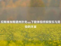 拉斯维加斯德州扑克app下载体验终极娱乐与竞技的天堂