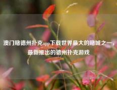 澳门赌德州扑克app下载世界最大的赌城之一，最新推出的德州扑克游戏