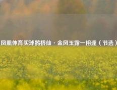 凤凰体育买球鹊桥仙·金风玉露一相逢（节选）