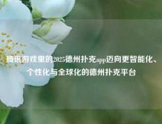 腾讯游戏里的2025德州扑克app迈向更智能化、个性化与全球化的德州扑克平台