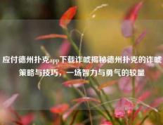 应付德州扑克app下载诈唬揭秘德州扑克的诈唬策略与技巧，一场智力与勇气的较量
