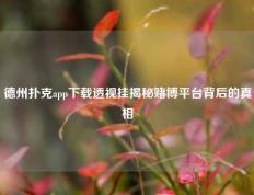 德州扑克app下载透视挂揭秘赌博平台背后的真相