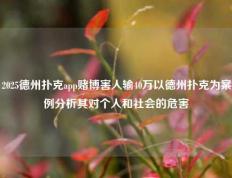2025德州扑克app赌博害人输40万以德州扑克为案例分析其对个人和社会的危害