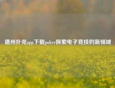 德州扑克app下载poker探索电子竞技的新领域