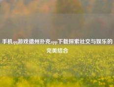 手机qq游戏德州扑克app下载探索社交与娱乐的完美结合