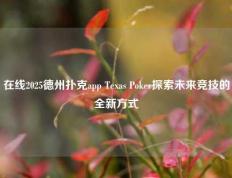 在线2025德州扑克app Texas Poker探索未来竞技的全新方式
