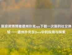 新浪微博博雅德州扑克app下载一次新的社交体验——德州扑克在Qwen中的应用与探索