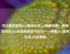 可以赢钱提现2025德州扑克app突破极限！揭秘如何在2025年赢得财富与欢乐——探索2025德州扑克APP的奥秘