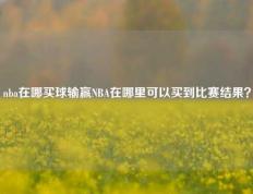 nba在哪买球输赢NBA在哪里可以买到比赛结果？
