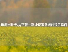 赌德州扑克app下载一款让玩家沉迷的娱乐软件