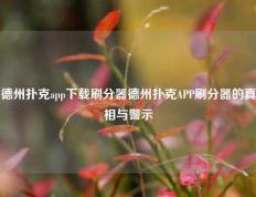 德州扑克app下载刷分器德州扑克APP刷分器的真相与警示