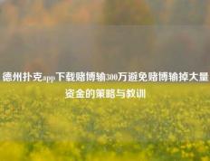 德州扑克app下载赌博输300万避免赌博输掉大量资金的策略与教训