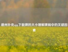 德州扑克app下载牌的大小理解牌局中的关键因素