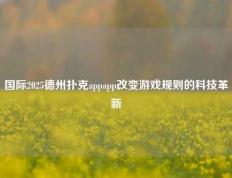 国际2025德州扑克appapp改变游戏规则的科技革新