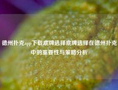 德州扑克app下载底牌选择底牌选择在德州扑克中的重要性与策略分析