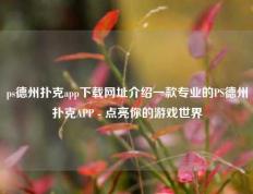 ps德州扑克app下载网址介绍一款专业的PS德州扑克APP - 点亮你的游戏世界