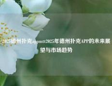 2025德州扑克appmtt2025年德州扑克APP的未来展望与市场趋势