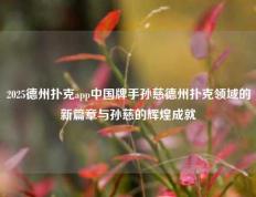 2025德州扑克app中国牌手孙慈德州扑克领域的新篇章与孙慈的辉煌成就
