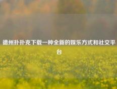 德州扑扑克下载一种全新的娱乐方式和社交平台