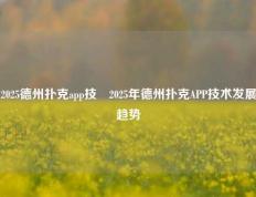 2025德州扑克app技術2025年德州扑克APP技术发展趋势