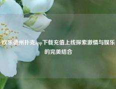 欢乐德州扑克app下载充值上线探索激情与娱乐的完美结合