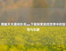 博雅天天德州扑克app下载探索游戏世界中的智慧与乐趣