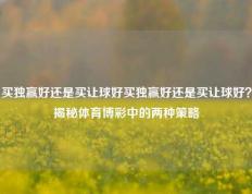 买独赢好还是买让球好买独赢好还是买让球好？揭秘体育博彩中的两种策略
