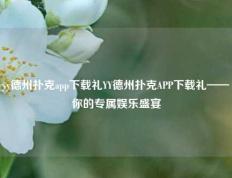 yy德州扑克app下载礼YY德州扑克APP下载礼——你的专属娱乐盛宴