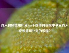 真人视频德州扑克app下载如何在家中享受真人视频德州扑克的乐趣？
