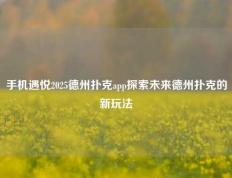 手机遇悦2025德州扑克app探索未来德州扑克的新玩法