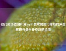 澳门赌场德州扑克app下载攻略澳门赌场的深度解析与德州扑克攻略指南