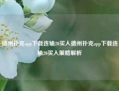 德州扑克app下载连输20买入德州扑克app下载连输20买入策略解析