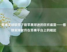 看球买球软件下载苹果球迷的狂欢盛宴——看球买球软件在苹果平台上的崛起