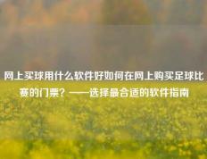 网上买球用什么软件好如何在网上购买足球比赛的门票？——选择最合适的软件指南