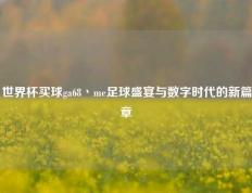 世界杯买球ga68丶me足球盛宴与数字时代的新篇章