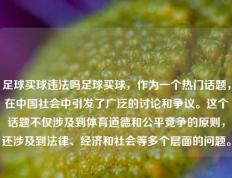 足球买球违法吗足球买球，作为一个热门话题，在中国社会中引发了广泛的讨论和争议。这个话题不仅涉及到体育道德和公平竞争的原则，还涉及到法律、经济和社会等多个层面的问题。