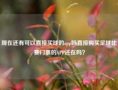 现在还有可以直接买球的app吗直接购买足球比赛门票的APP还在吗？