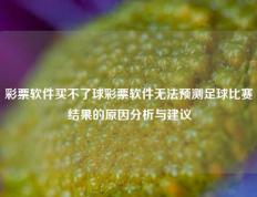 彩票软件买不了球彩票软件无法预测足球比赛结果的原因分析与建议