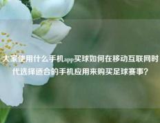 大家使用什么手机app买球如何在移动互联网时代选择适合的手机应用来购买足球赛事？