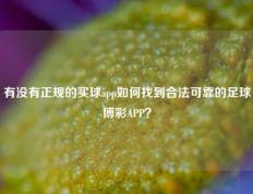 有没有正规的买球app如何找到合法可靠的足球博彩APP？