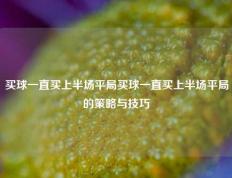 买球一直买上半场平局买球一直买上半场平局的策略与技巧